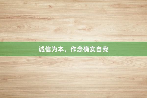 诚信为本，作念确实自我