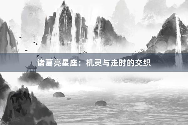 诸葛亮星座：机灵与走时的交织