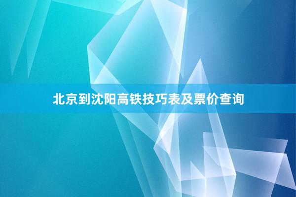 北京到沈阳高铁技巧表及票价查询