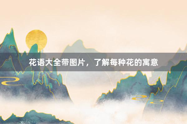 花语大全带图片，了解每种花的寓意