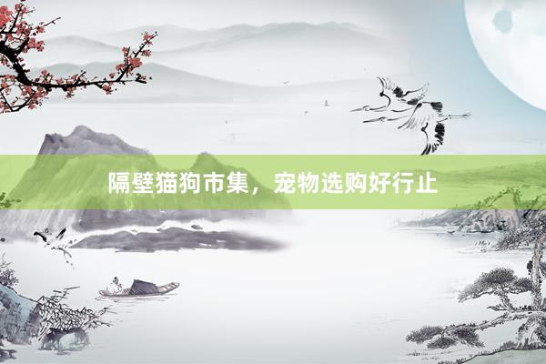 隔壁猫狗市集，宠物选购好行止