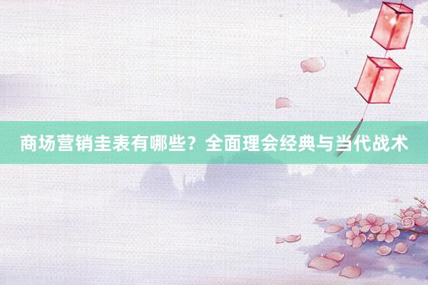 商场营销圭表有哪些？全面理会经典与当代战术